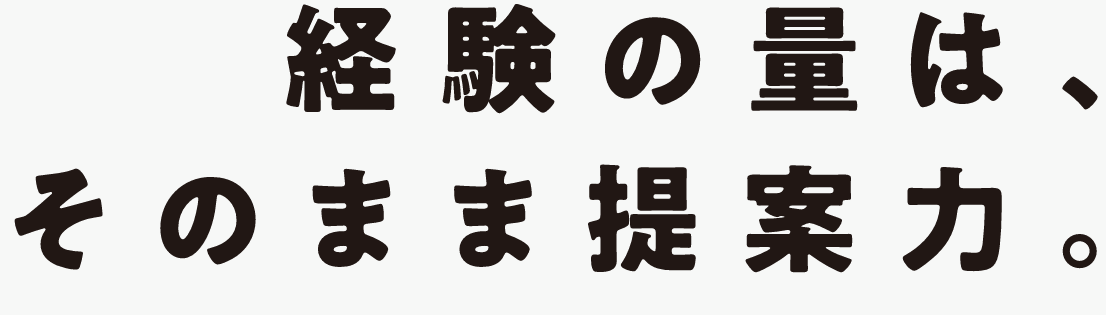 経験の量は、そのまま提案力。