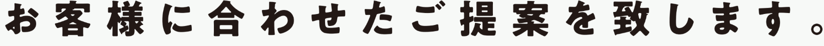 お客様に合わせたご提案を致します。